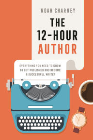 Title: The 12-Hour Author: Everything You Need to Know to Get Published and Become a Successful Writer, Author: Noah Charney
