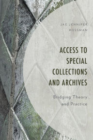 Title: Access to Special Collections and Archives: Bridging Theory and Practice, Author: Jae Jennifer Rossman