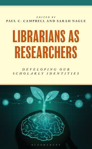 Title: Librarians as Researchers: Developing our Scholarly Identities, Author: Paul C. Campbell