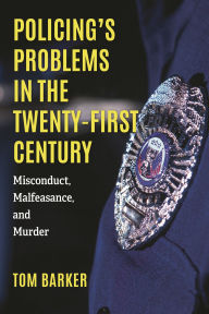 Title: Policing's Problems in the Twenty-First Century: Misconduct, Malfeasance, and Murder, Author: Tom Barker