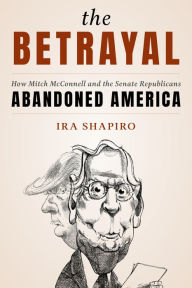 Title: The Betrayal: How Mitch McConnell and the Senate Republicans Abandoned America, Author: Ira Shapiro