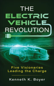 Title: The Electric Vehicle Revolution: Five Visionaries Leading the Charge, Author: Kenneth K. Boyer