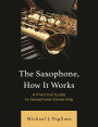 The Saxophone, How It Works: A Practical Guide to Saxophone Ownership