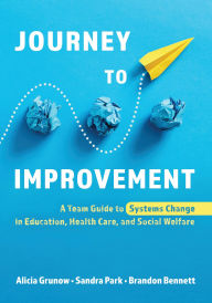 Title: Journey to Improvement: A Team Guide to Systems Change in Education, Health Care, and Social Welfare, Author: Alicia Grunow