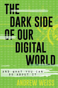 Title: The Dark Side of Our Digital World: And What You Can Do about It, Author: Andrew Weiss