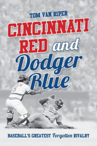 Title: Cincinnati Red and Dodger Blue: Baseball's Greatest Forgotten Rivalry, Author: Tom Van Riper