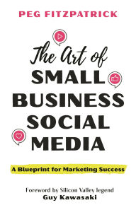 Title: The Art of Small Business Social Media: A Blueprint for Marketing Success, Author: Peg Fitzpatrick
