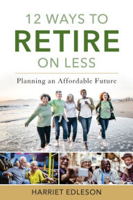 Title: 12 Ways to Retire on Less: Planning an Affordable Future, Author: Harriet Edleson