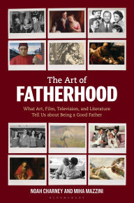 Title: The Art of Fatherhood: What Art, Film, Television, and Literature Tell Us about Being a Good Father, Author: Noah Charney