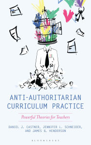 Title: Anti-Authoritarian Curriculum Practice: Powerful Theories for Teachers, Author: Daniel J. Castner