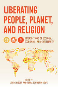 Title: Liberating People, Planet, and Religion: Intersections of Ecology, Economics, and Christianity, Author: Joerg Rieger Vanderbilt University