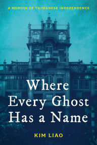 Title: Where Every Ghost Has a Name: A Memoir of Taiwanese Independence, Author: Kim Liao