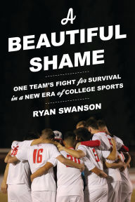 Title: A Beautiful Shame: One Team's Fight for Survival in a New Era of College Sports, Author: Ryan Swanson