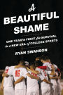 A Beautiful Shame: One Team's Fight for Survival in a New Era of College Sports