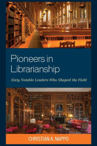 Title: Pioneers in Librarianship: Sixty Notable Leaders Who Shaped the Field, Author: Christian A. Nappo