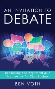 Title: An Invitation to Debate: Reasoning and Argument as a Framework for Civil Society, Author: Ben Voth