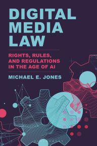 Title: Digital Media Law: Rights, Rules, and Regulations in the Age of AI, Author: Michael E. Jones