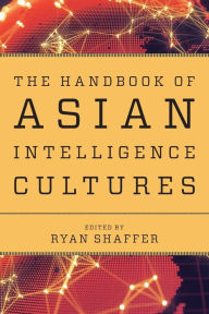 Title: The Handbook of Asian Intelligence Cultures, Author: Ryan Shaffer Security and Intelligence Consultant