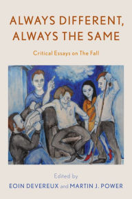 Title: Always Different, Always the Same: Critical Essays on The Fall, Author: Eoin Devereux