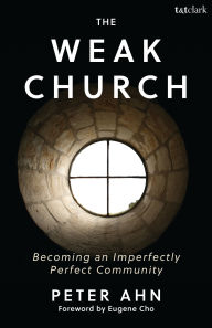 Title: The Weak Church: Becoming an Imperfectly Perfect Community, Author: Peter Ahn