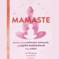 Title: Mamaste: Discover a More Authentic, Balanced, and Joyful Motherhood from Within, Author: Lori Bregman