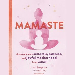 Mamaste: Discover a More Authentic, Balanced, and Joyful Motherhood from Within