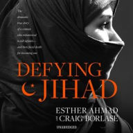 Title: Defying Jihad: The Dramatic True Story of a Woman Who Volunteered to Kill Infidels-and Then Faced Death for Becoming One, Author: Esther Ahmad