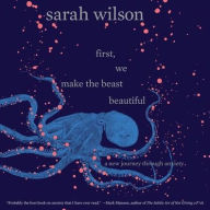 Title: First, We Make the Beast Beautiful ; Library Edition : A New Journey Through Anxiety, Author: Sarah Wilson
