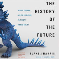 Title: The History of the Future : Oculus, Facebook, and the Revolution That Swept Virtual Reality: Library Edition, Author: Blake J. Harris