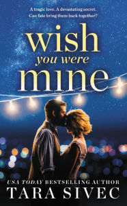 Title: Wish You Were Mine: A heart-wrenching story about first loves and second chances, Author: Tara Sivec