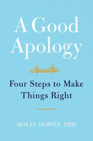 Title: A Good Apology: Four Steps to Make Things Right, Author: Molly Howes PhD