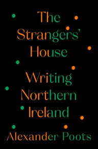Title: The Strangers' House: Writing Northern Ireland, Author: Alexander Poots