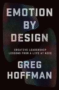 Title: Emotion By Design: Creative Leadership Lessons from a Life at Nike, Author: Greg Hoffman