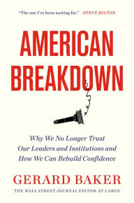 Title: American Breakdown: Why We No Longer Trust Our Leaders and Institutions and How We Can Rebuild Confidence, Author: Gerard Baker