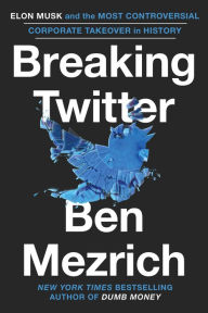 Title: Breaking Twitter: Elon Musk and the Most Controversial Corporate Takeover in History, Author: Ben Mezrich