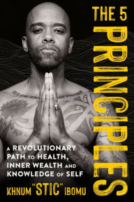 Title: The 5 Principles: A Revolutionary Path to Health, Inner Wealth, and Knowledge of Self, Author: Khnum 'Stic' Ibomu