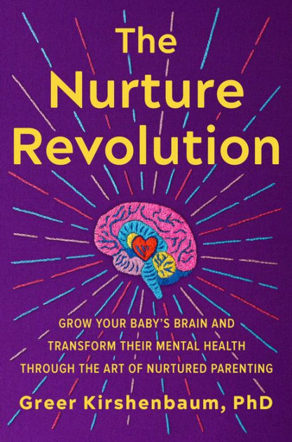 The Nurture Revolution: Grow Your Baby's Brain and Transform Their Mental Health Through the Art of Nurtured Parenting [Book]