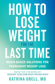 Title: How to Lose Weight for the Last Time: Brain-Based Solutions for Permanent Weight Loss, Author: Katrina Ubell