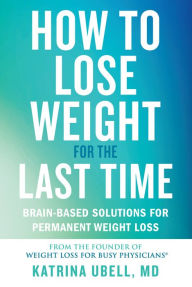 Title: How to Lose Weight for the Last Time: Brain-Based Solutions for Permanent Weight Loss, Author: Katrina Ubell
