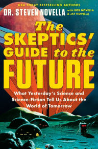 Title: The Skeptics' Guide to the Future: What Yesterday's Science and Science Fiction Tell Us About the World of Tomorrow, Author: Steven Novella