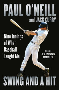 Title: Swing and a Hit: Nine Innings of What Baseball Taught Me, Author: Paul O'Neill