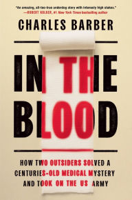 Title: In the Blood: How Two Outsiders Solved a Centuries-Old Medical Mystery and Took On the US Army, Author: Charles Barber