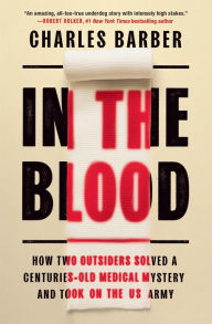 Title: In the Blood: How Two Outsiders Solved a Centuries-Old Medical Mystery and Took On the US Army, Author: Charles Barber