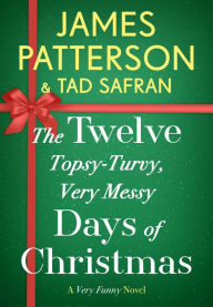 Title: The Twelve Topsy-Turvy, Very Messy Days of Christmas: Inspiration for the Emmy-Winning Holiday Special, Author: James Patterson