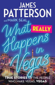 Title: What Really Happens in Vegas: True Stories of the People Who Make Vegas, Vegas, Author: James Patterson