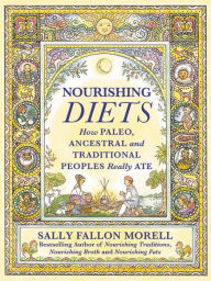 Title: Nourishing Diets: How Paleo, Ancestral and Traditional Peoples Really Ate, Author: Sally Fallon Morell