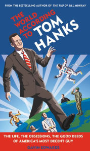 Title: The World According to Tom Hanks: The Life, the Obsessions, the Good Deeds of America's Most Decent Guy, Author: Gavin Edwards