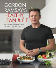 Title: Gordon Ramsay's Healthy, Lean & Fit: Mouthwatering Recipes to Fuel You for Life, Author: Gordon Ramsay