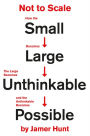 Not to Scale: How the Small Becomes Large, the Large Becomes Unthinkable, and the Unthinkable Becomes Possible