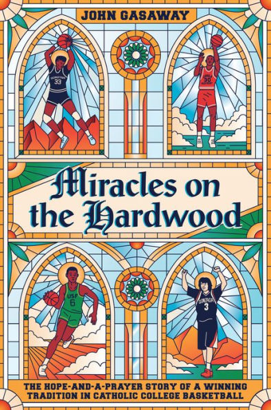 Miracles on the Hardwood: The Hope-and-a-Prayer Story of a Winning Tradition in Catholic College Basketball